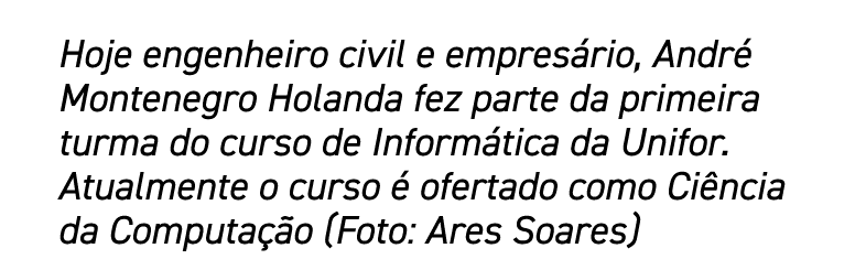 Hoje engenheiro civil e empresário, André Montenegro Holanda fez parte da primeira turma do curso de Informática da U   