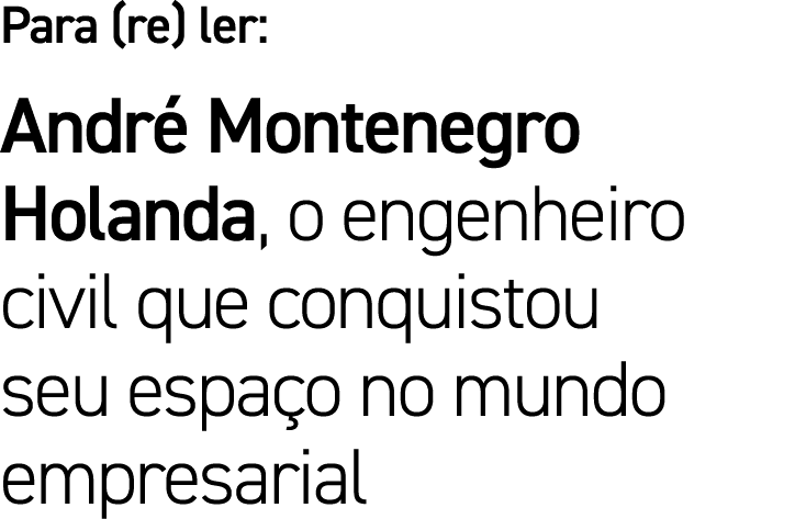 Para (re) ler: André Montenegro Holanda, o engenheiro civil que conquistou seu espaço no mundo empresarial