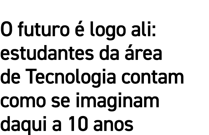 O futuro é logo ali: estudantes da área de Tecnologia contam como se imaginam daqui a 10 anos