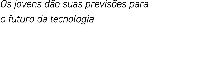 Os jovens dão suas previsões para o futuro da tecnologia