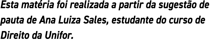 Esta matéria foi realizada a partir da sugestão de pauta de Ana Luiza Sales, estudante do curso de Direito da Unifor 