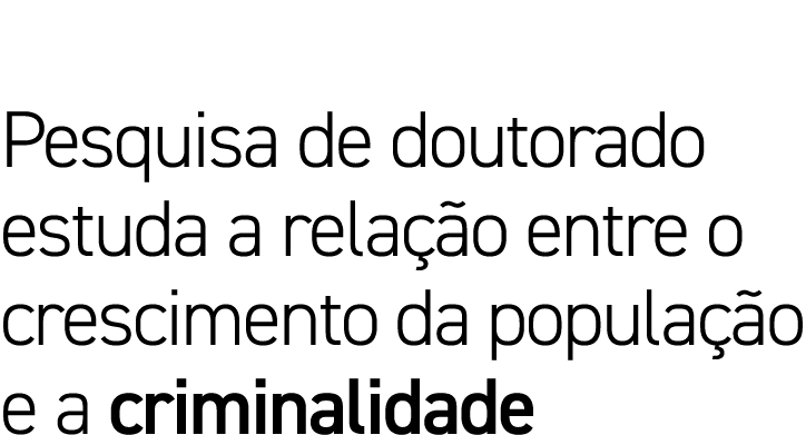 Pesquisa de doutorado estuda a relação entre o crescimento da população e a criminalidade