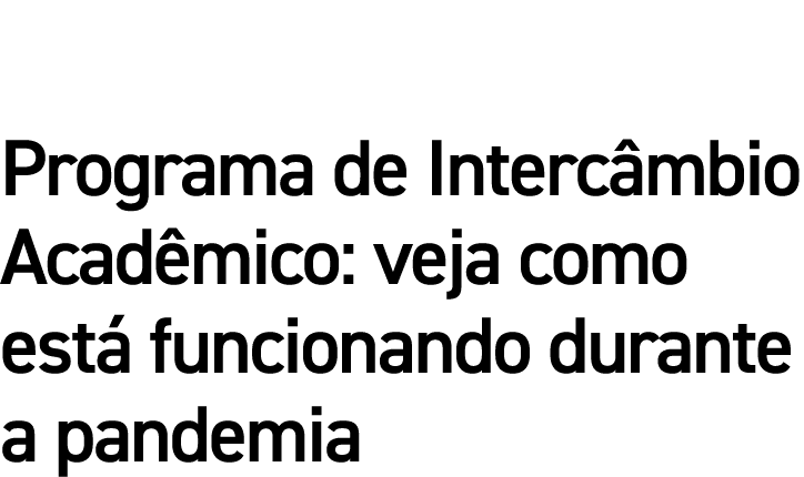 Programa de Intercâmbio Acadêmico: veja como está funcionando durante a pandemia