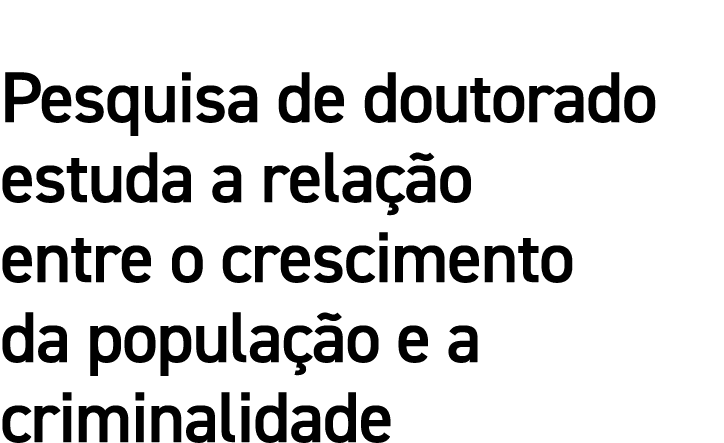Pesquisa de doutorado estuda a relação entre o crescimento da população e a criminalidade