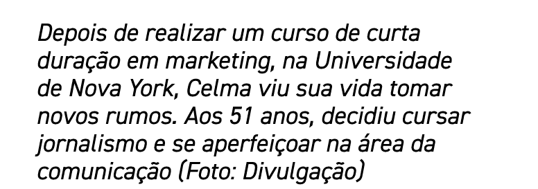 Depois de realizar um curso de curta duração em marketing, na Universidade de Nova York, Celma viu sua vida tomar nov   