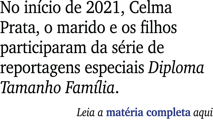 No início de 2021, Celma Prata, o marido e os filhos participaram da série de reportagens especiais Diploma Tamanho F   