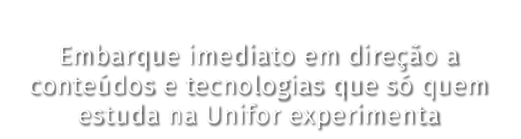 Embarque imediato em direção a conteúdos e tecnologias que só quem estuda na Unifor experimenta