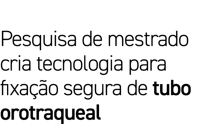 Pesquisa de mestrado cria tecnologia para fixação segura de tubo orotraqueal 