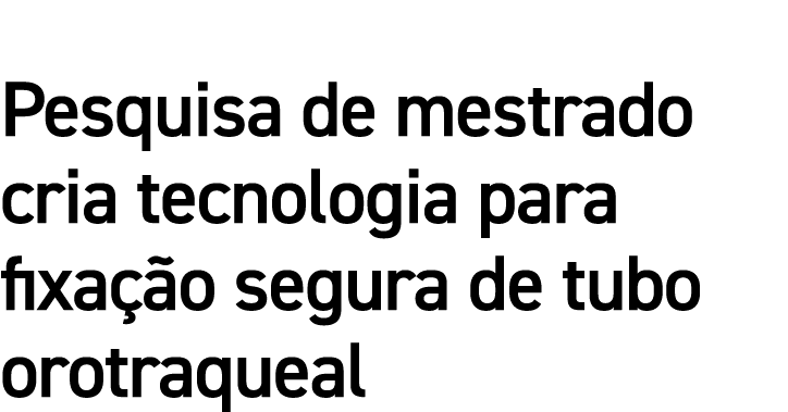 Pesquisa de mestrado cria tecnologia para fixação segura de tubo orotraqueal 