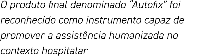 O produto final denominado  Autofix  foi reconhecido como instrumento capaz de promover a assistência humanizada no c   