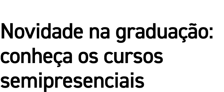 Novidade na graduação: conheça os cursos semipresenciais