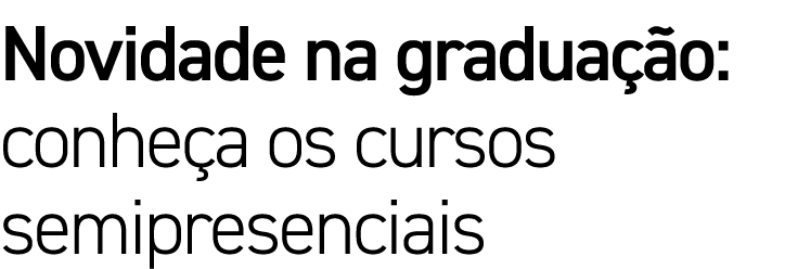 Novidade na graduação: conheça os cursos semipresenciais