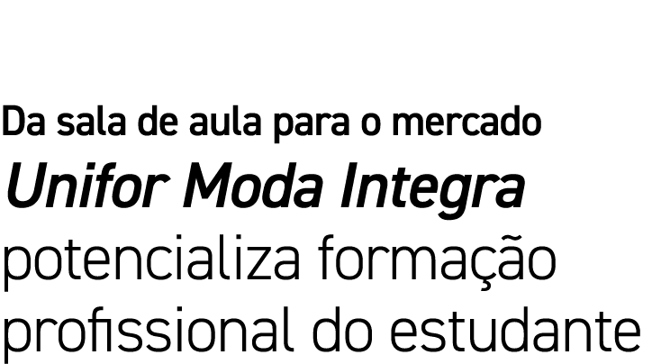 Da sala de aula para o mercado Unifor Moda Integra potencializa formação profissional do estudante