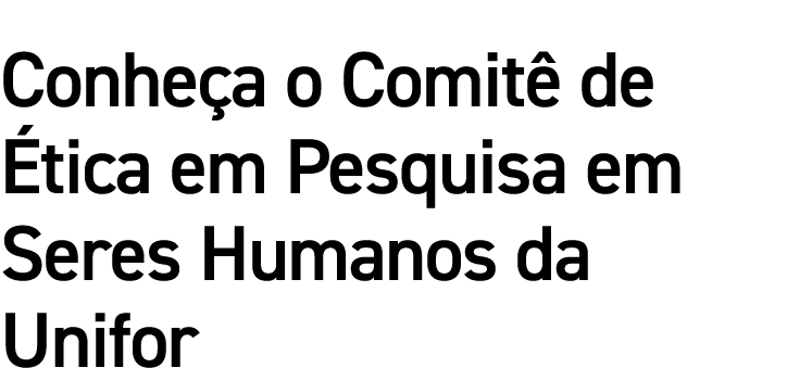 Conheça o Comitê de Ética em Pesquisa em Seres Humanos da Unifor