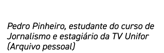 Pedro Pinheiro, estudante do curso de Jornalismo e estagiário da TV Unifor (Arquivo pessoal)