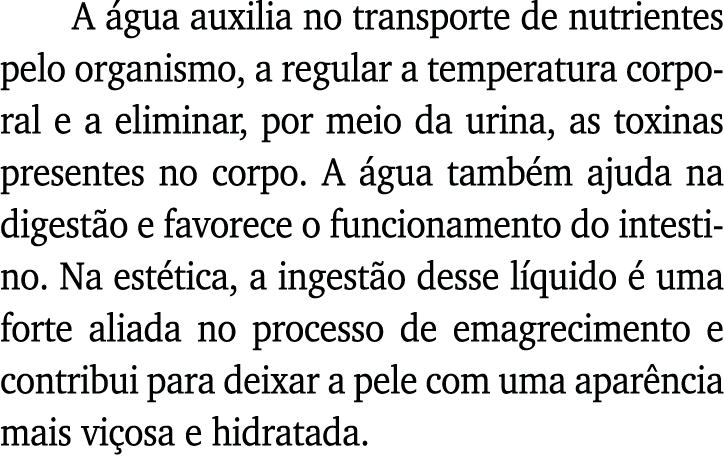 A água auxilia no transporte de nutrientes pelo organismo, a regular a temperatura corporal e a eliminar, por meio da   