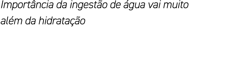 Importância da ingestão de água vai muito além da hidratação
