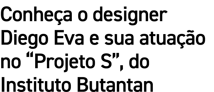 Conheça o designer Diego Eva e sua atuação no  Projeto S , do Instituto Butantan