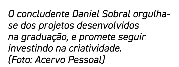 O concludente Daniel Sobral orgulha-se dos projetos desenvolvidos na graduação, e promete seguir investindo na criati   