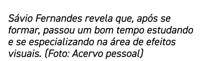 Sávio Fernandes revela que, após se formar, passou um bom tempo estudando e se especializando na área de efeitos visu   
