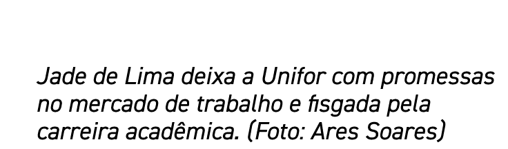 Jade de Lima deixa a Unifor com promessas no mercado de trabalho e fisgada pela carreira acadêmica  (Foto: Ares Soares)