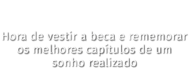 Hora de vestir a beca e rememorar os melhores capítulos de um sonho realizado