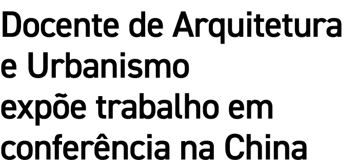 Docente de Arquitetura e Urbanismo expõe trabalho em conferência na China