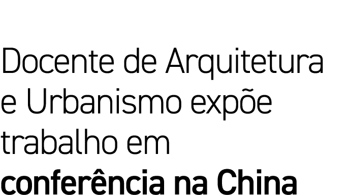 Docente de Arquitetura e Urbanismo expõe trabalho em conferência na China