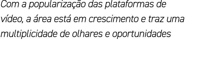 Com a popularização das plataformas de vídeo, a área está em crescimento e traz uma multiplicidade de olhares e oport   