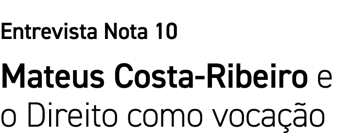 Entrevista Nota 10 Mateus Costa-Ribeiro e o Direito como vocação