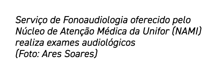 Serviço de Fonoaudiologia oferecido pelo Núcleo de Atenção Médica da Unifor (NAMI) realiza exames audiológicos (Foto:   