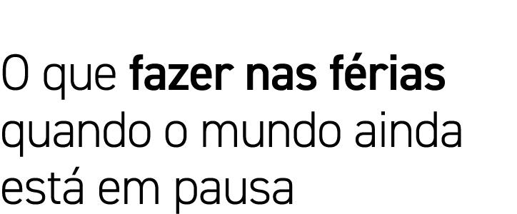 O que fazer nas férias quando o mundo ainda está em pausa