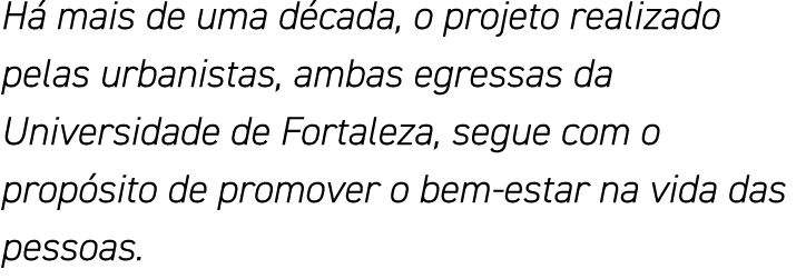 Há mais de uma década, o projeto realizado pelas urbanistas, ambas egressas da Universidade de Fortaleza, segue com o   