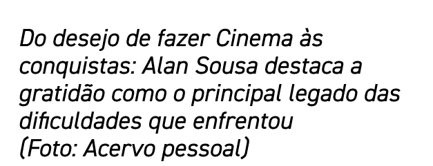 Do desejo de fazer Cinema às conquistas: Alan Sousa destaca a gratidão como o principal legado das dificuldades que e   
