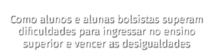 Como alunos e alunas bolsistas superam dificuldades para ingressar no ensino superior e vencer as desigualdades