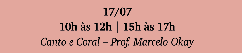 17 07 10h às 12h   15h às 17h Canto e Coral   Prof  Marcelo Okay