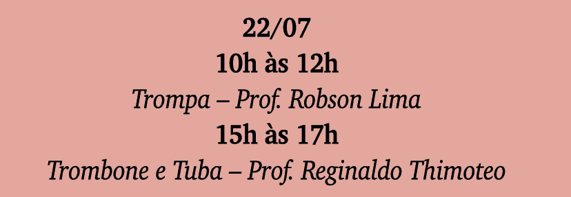 22 07 10h às 12h Trompa   Prof  Robson Lima 15h às 17h Trombone e Tuba   Prof  Reginaldo Thimoteo
