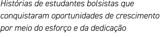 Histórias de estudantes bolsistas que conquistaram oportunidades de crescimento por meio do esforço e da dedicação