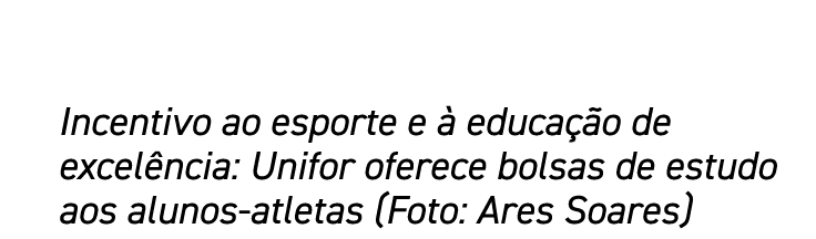 Incentivo ao esporte e à educação de excelência: Unifor oferece bolsas de estudo aos alunos-atletas (Foto: Ares Soares)