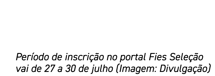 Período de inscrição no portal Fies Seleção vai de 27 a 30 de julho (Imagem: Divulgação)