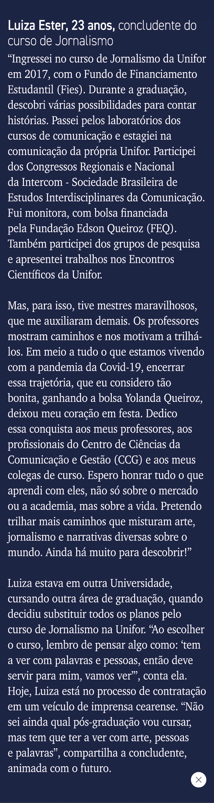 Luiza Ester, 23 anos, concludente do curso de Jornalismo  Ingressei no curso de Jornalismo da Unifor em 2017, com o F   