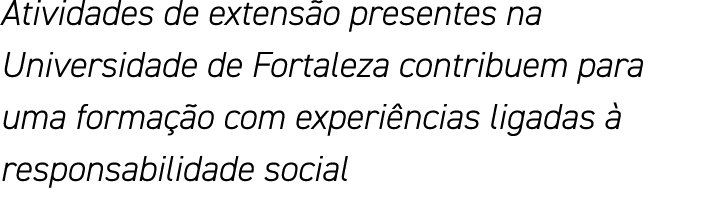 Atividades de extensão presentes na Universidade de Fortaleza contribuem para uma formação com experiências ligadas à   