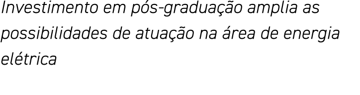 Investimento em pós-graduação amplia as possibilidades de atuação na área de energia elétrica