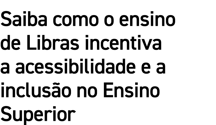 Saiba como o ensino de Libras incentiva a acessibilidade e a inclusão no Ensino Superior