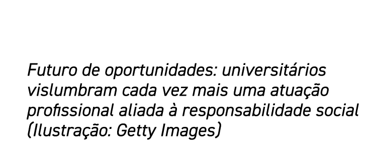Futuro de oportunidades: universitários vislumbram cada vez mais uma atuação profissional aliada à responsabilidade s   