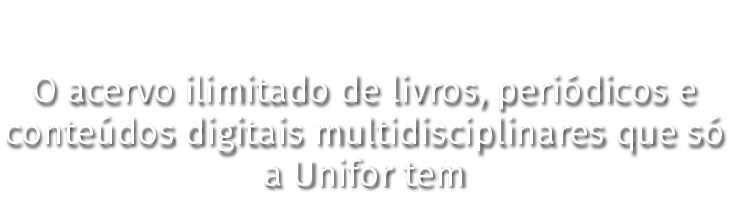 O acervo ilimitado de livros, periódicos e conteúdos digitais multidisciplinares que só a Unifor tem