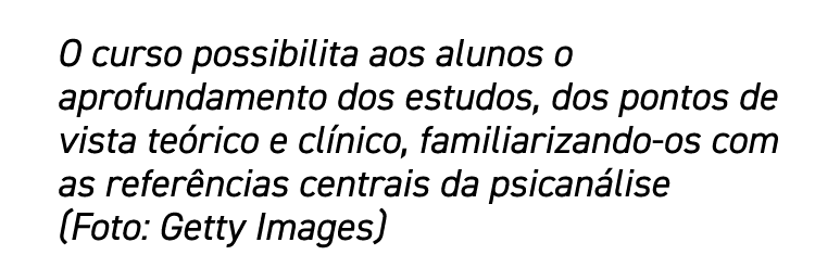 O curso possibilita aos alunos o aprofundamento dos estudos, dos pontos de vista teórico e clínico, familiarizando-os   