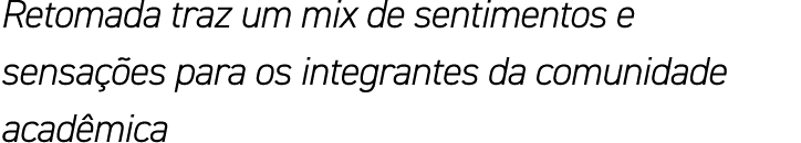 Retomada traz um mix de sentimentos e sensações para os integrantes da comunidade acadêmica