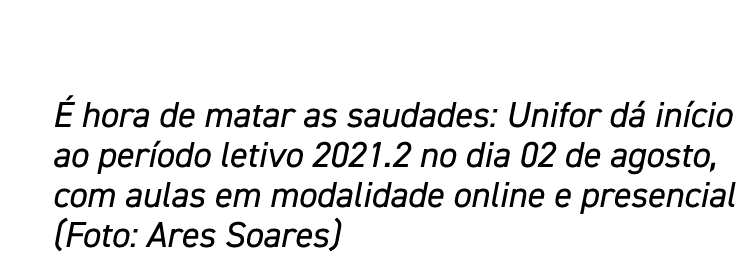 É hora de matar as saudades: Unifor dá início ao período letivo 2021 2 no dia 02 de agosto, com aulas em modalidade o   