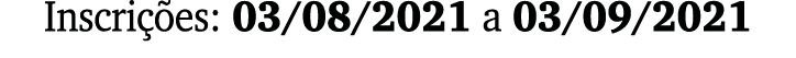 Inscrições: 03 08 2021 a 03 09 2021